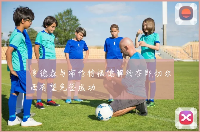 亨德森与布伦特福德解约在即切尔西有望免签成功