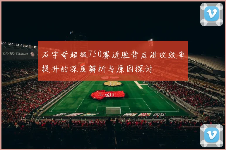 石宇奇超级750赛连胜背后进攻效率提升的深度解析与原因探讨