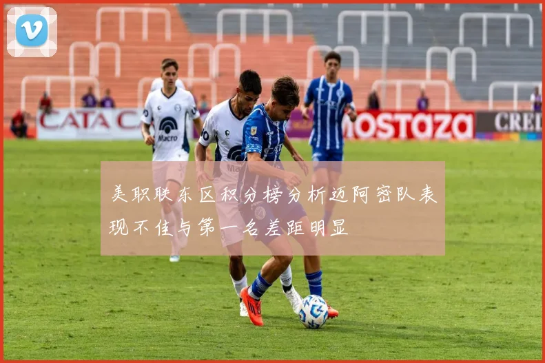 美职联东区积分榜分析迈阿密队表现不佳与第一名差距明显