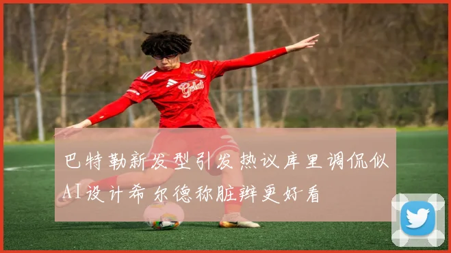 巴特勒新发型引发热议库里调侃似AI设计希尔德称脏辫更好看